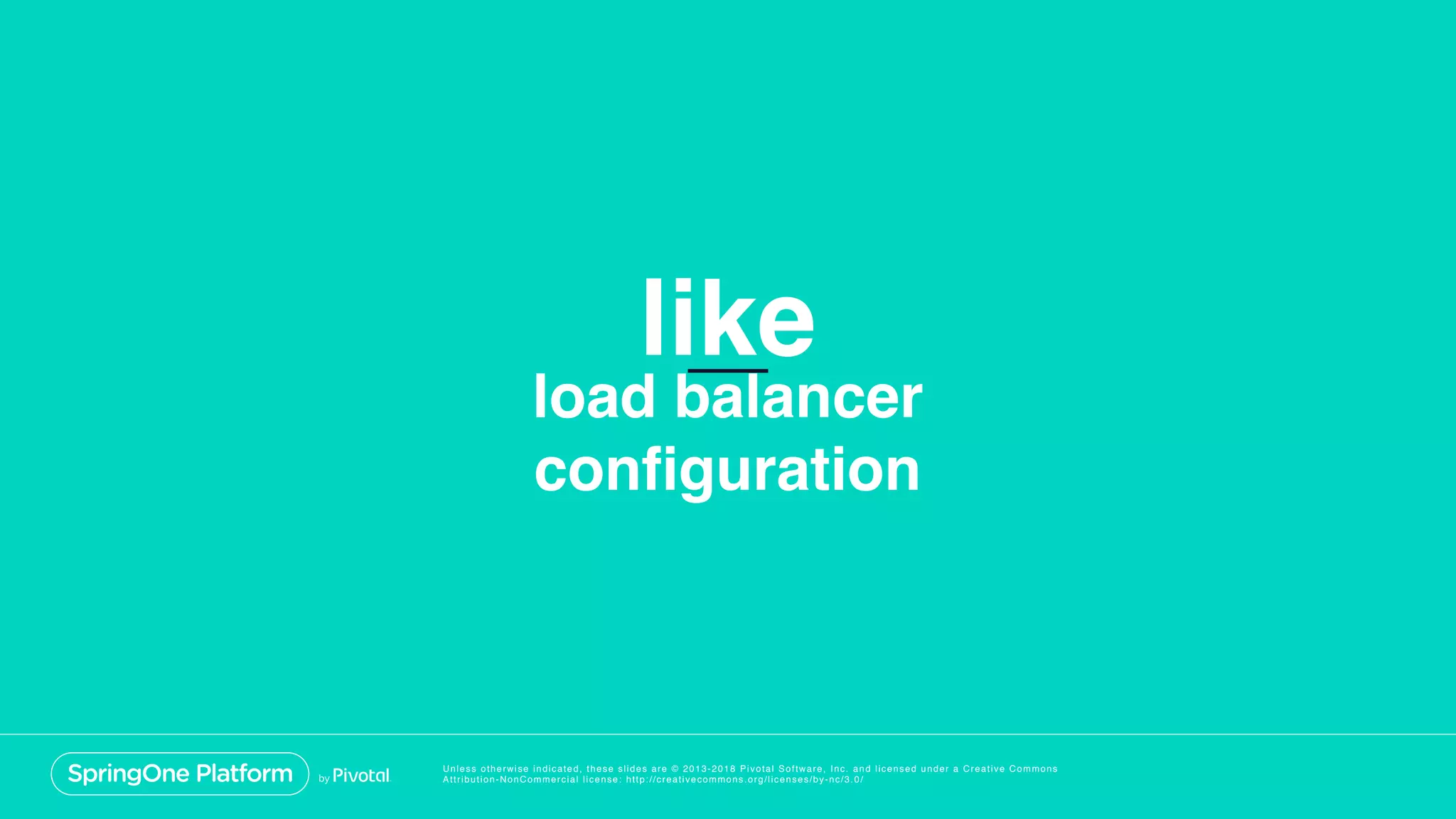 Unless otherwise indicated, these slides are © 2013-2018 Pivotal Software, Inc. and licensed under a Creative Commons
Attribution-NonCommercial license: http://creativecommons.org/licenses/by-nc/3.0/
like
load balancer
configuration
 