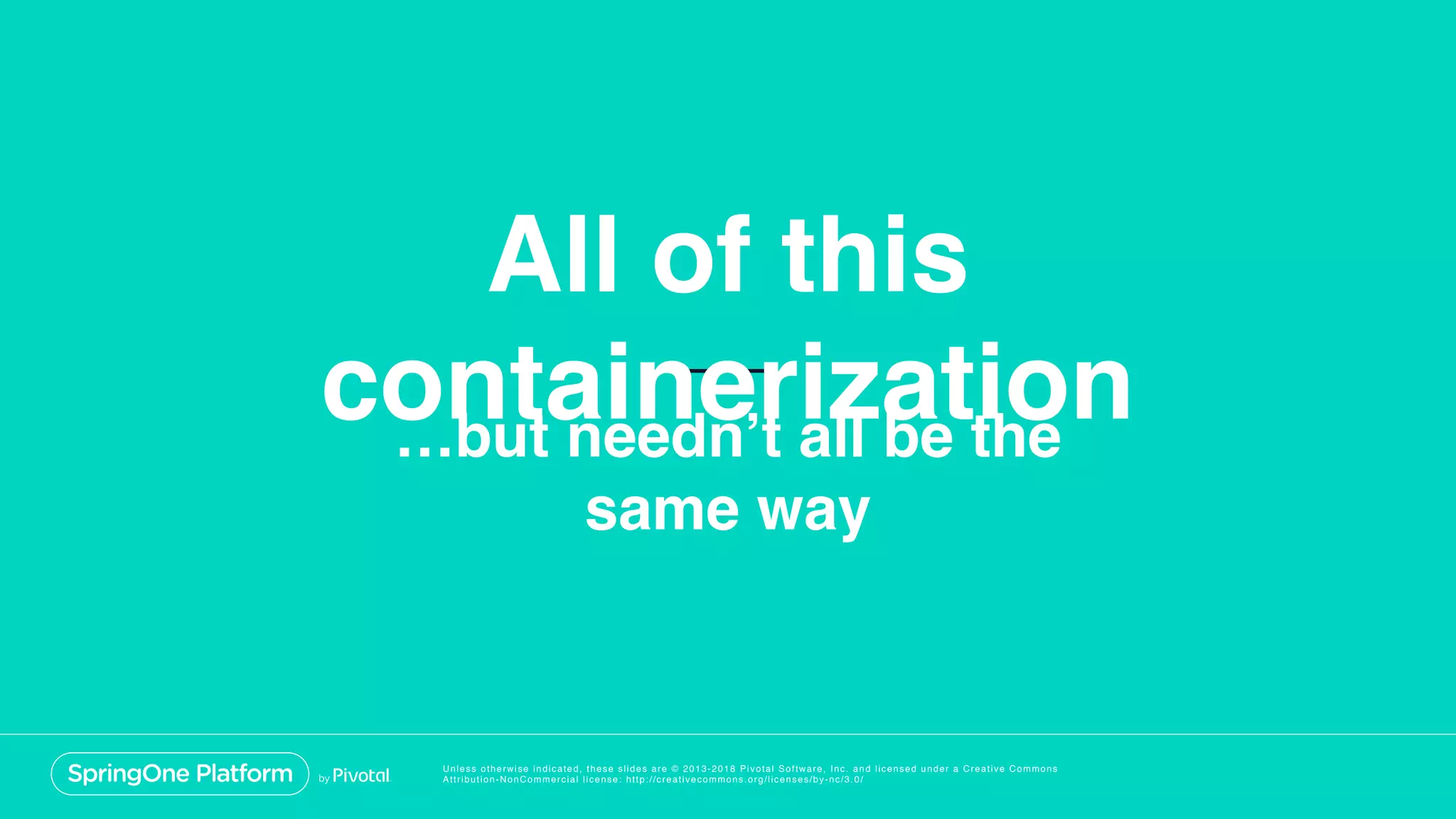 Unless otherwise indicated, these slides are © 2013-2018 Pivotal Software, Inc. and licensed under a Creative Commons
Attribution-NonCommercial license: http://creativecommons.org/licenses/by-nc/3.0/
All of this
containerization…but needn’t all be the
same way
 
