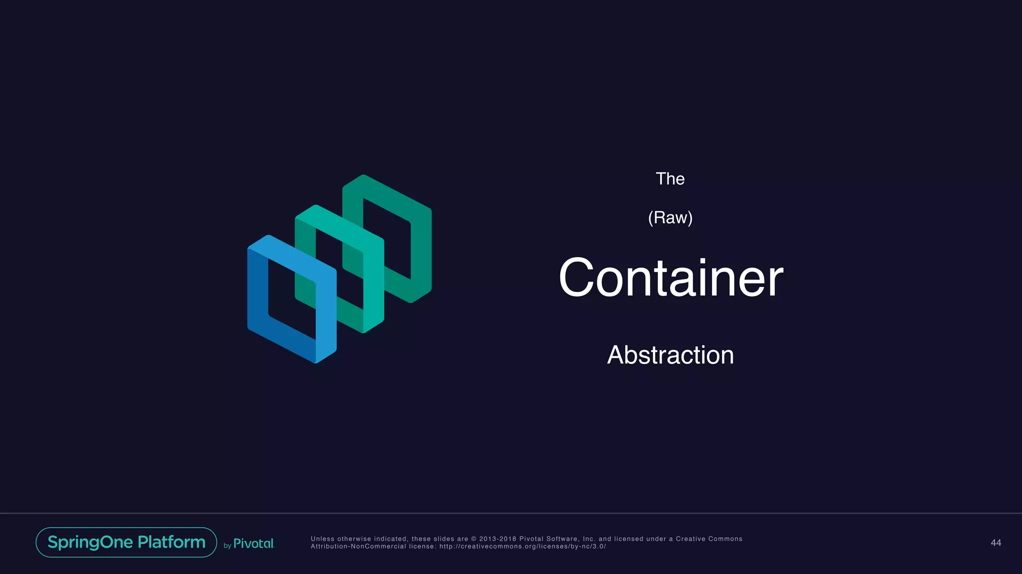 Unless otherwise indicated, these slides are © 2013-2018 Pivotal Software, Inc. and licensed under a Creative Commons
Attribution-NonCommercial license: http://creativecommons.org/licenses/by-nc/3.0/ 44
The
(Raw)
Container
Abstraction
 