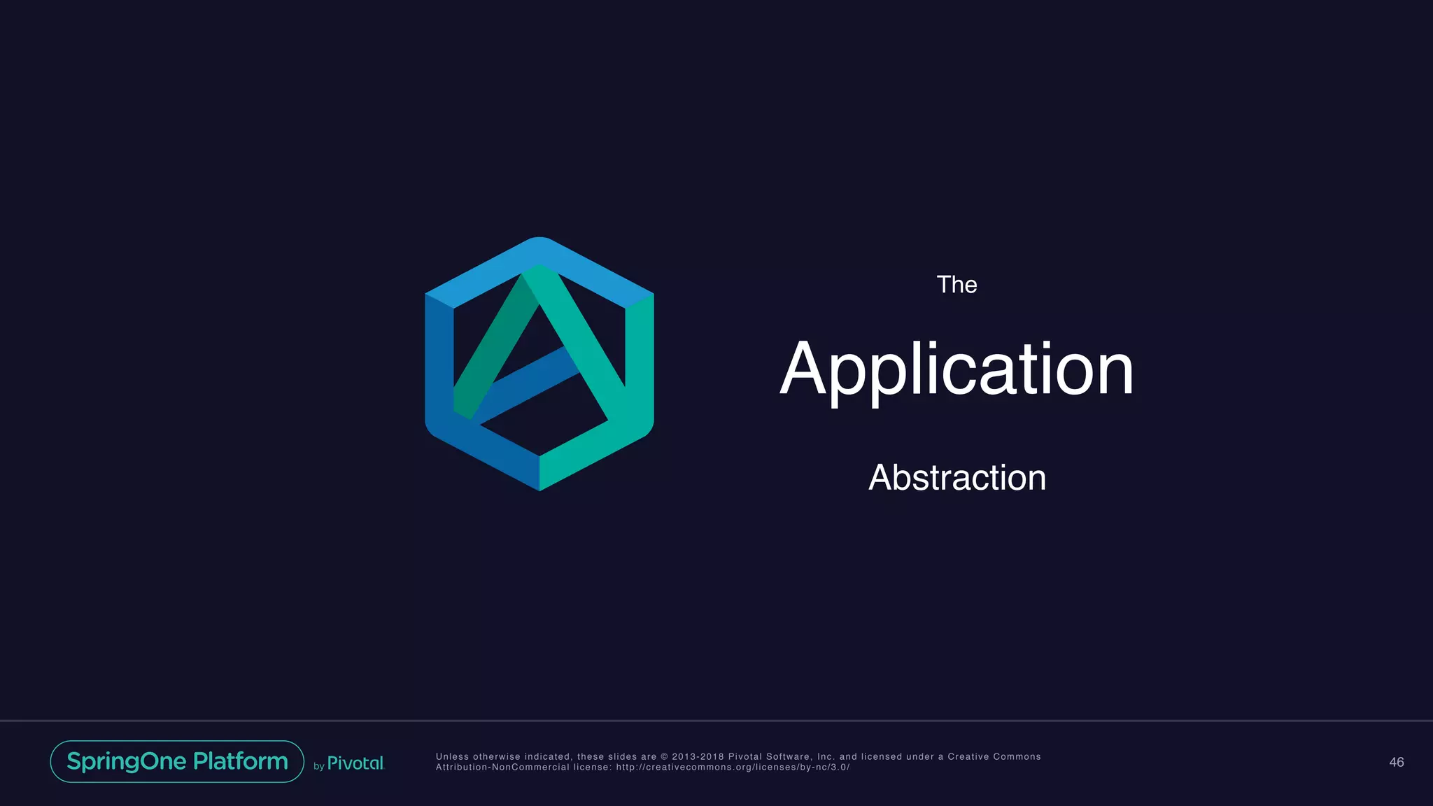 Unless otherwise indicated, these slides are © 2013-2018 Pivotal Software, Inc. and licensed under a Creative Commons
Attribution-NonCommercial license: http://creativecommons.org/licenses/by-nc/3.0/ 46
The
Application
Abstraction
 
