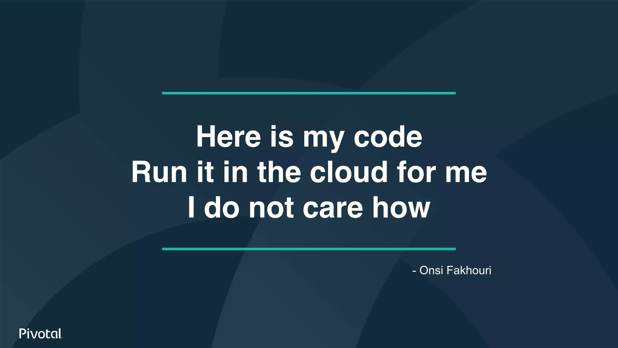 Here is my code
Run it in the cloud for me
I do not care how
- Onsi Fakhouri
 