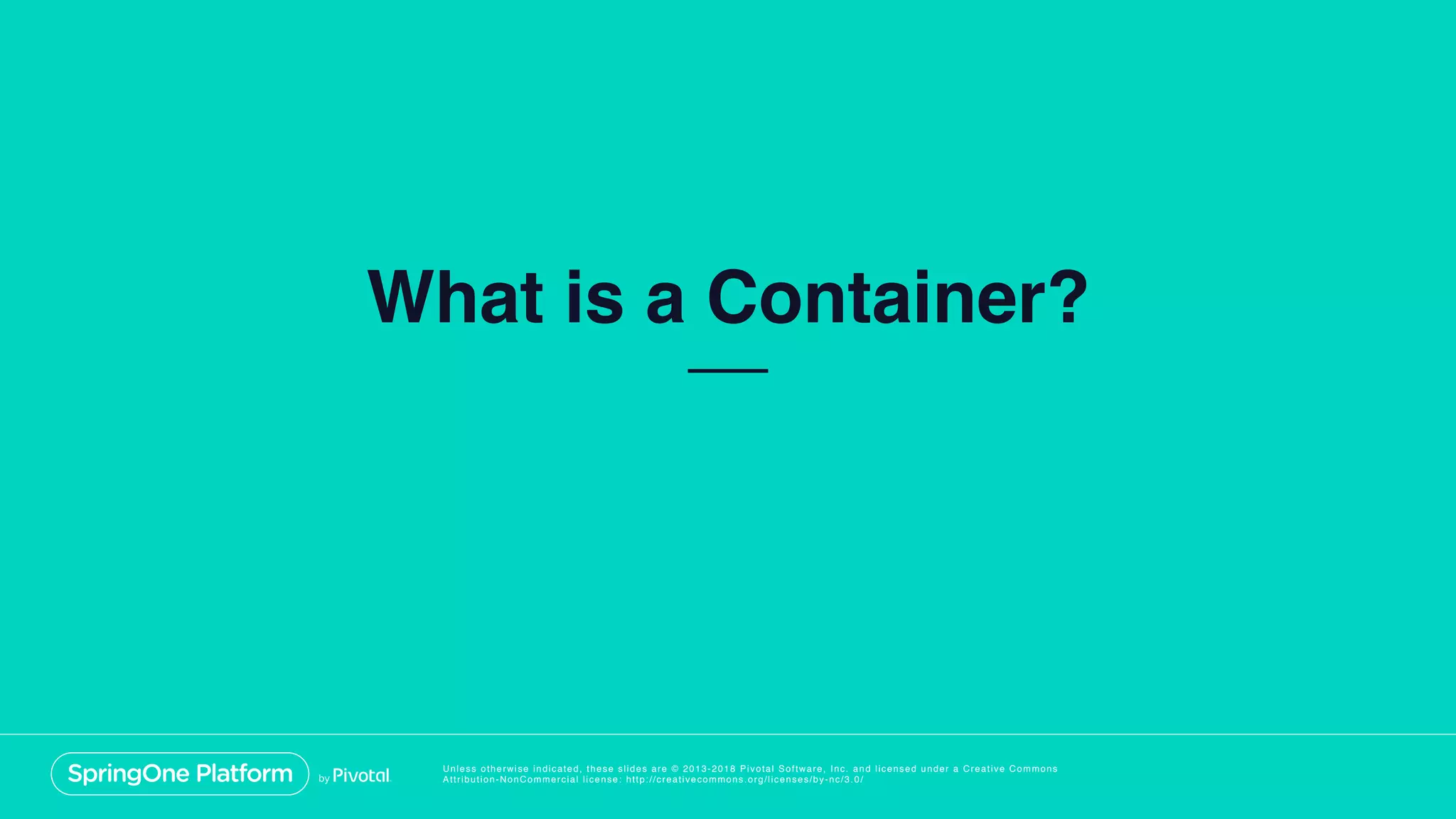 Unless otherwise indicated, these slides are © 2013-2018 Pivotal Software, Inc. and licensed under a Creative Commons
Attribution-NonCommercial license: http://creativecommons.org/licenses/by-nc/3.0/
What is a Container?
 
