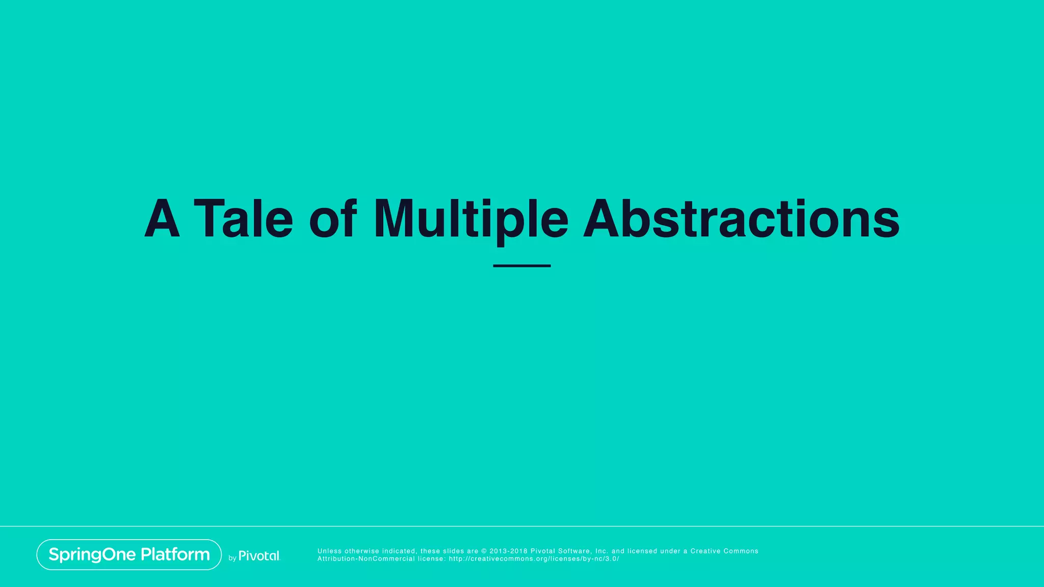 Unless otherwise indicated, these slides are © 2013-2018 Pivotal Software, Inc. and licensed under a Creative Commons
Attribution-NonCommercial license: http://creativecommons.org/licenses/by-nc/3.0/
A Tale of Multiple Abstractions
 