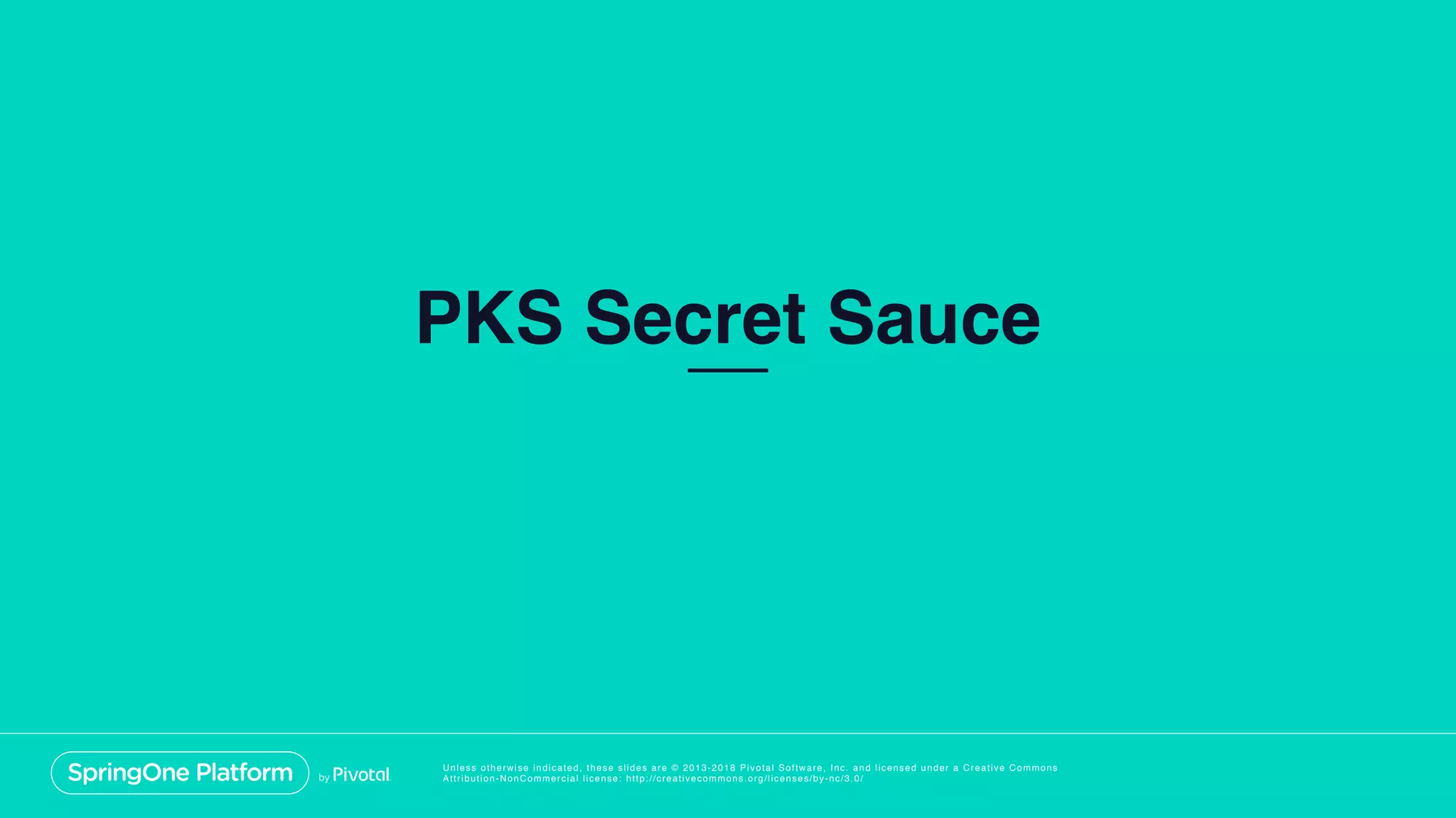 Unless otherwise indicated, these slides are © 2013-2018 Pivotal Software, Inc. and licensed under a Creative Commons
Attribution-NonCommercial license: http://creativecommons.org/licenses/by-nc/3.0/
PKS Secret Sauce
 