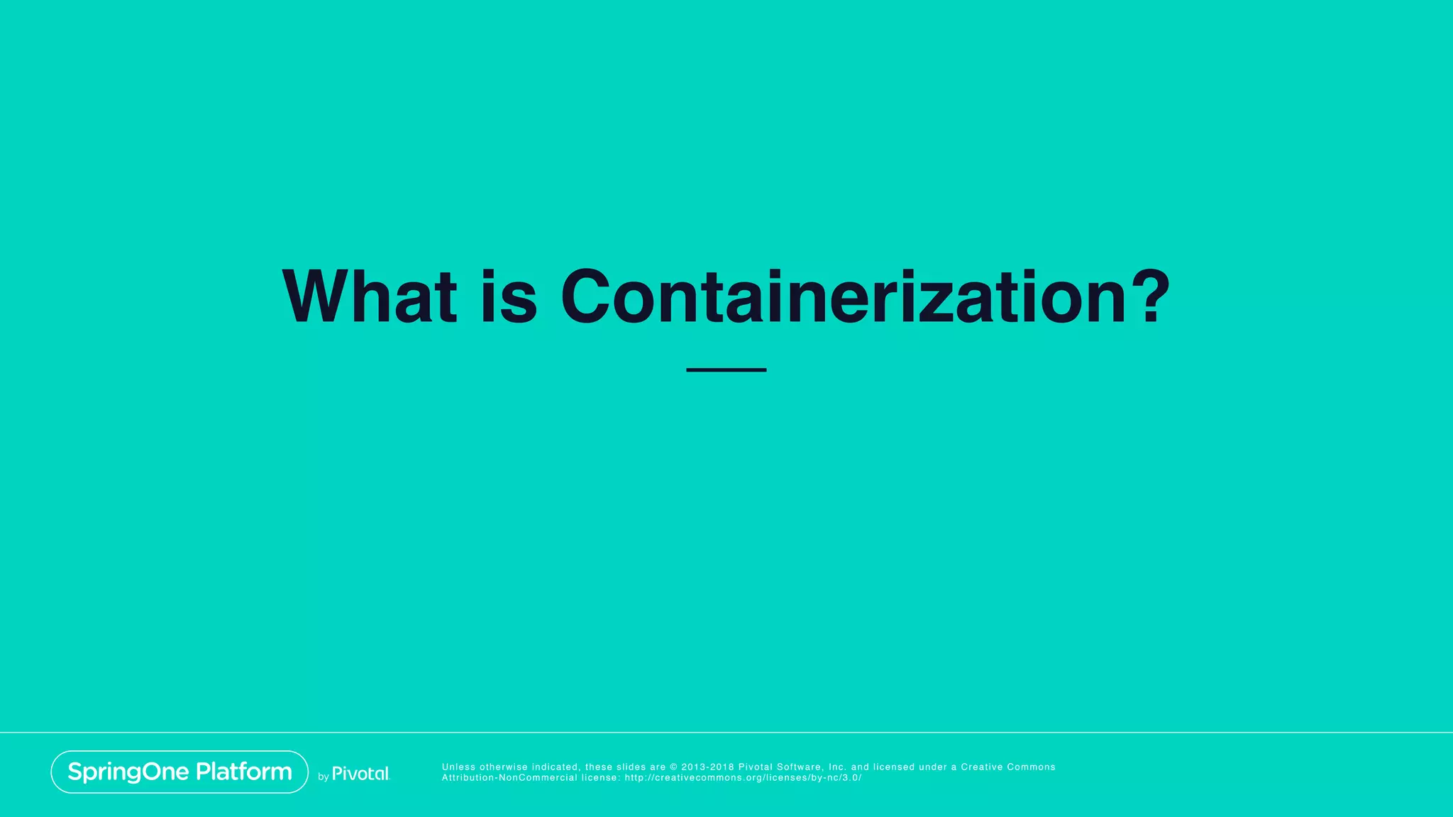 Unless otherwise indicated, these slides are © 2013-2018 Pivotal Software, Inc. and licensed under a Creative Commons
Attribution-NonCommercial license: http://creativecommons.org/licenses/by-nc/3.0/
What is Containerization?
 