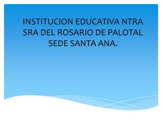 INSTITUCION EDUCATIVA NTRA
SRA DEL ROSARIO DE PALOTAL
SEDE SANTA ANA.

 