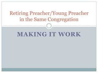 Making it Work Retiring Preacher/Young Preacher in the Same Congregation 