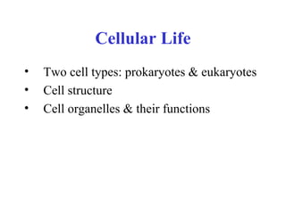 Cellular Life
• Two cell types: prokaryotes & eukaryotes
• Cell structure
• Cell organelles & their functions
 