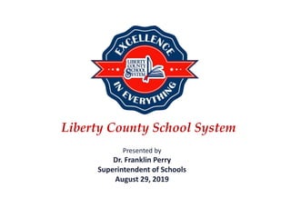 Liberty County School System
Presented by
Dr. Franklin Perry
Superintendent of Schools
August 29, 2019
 