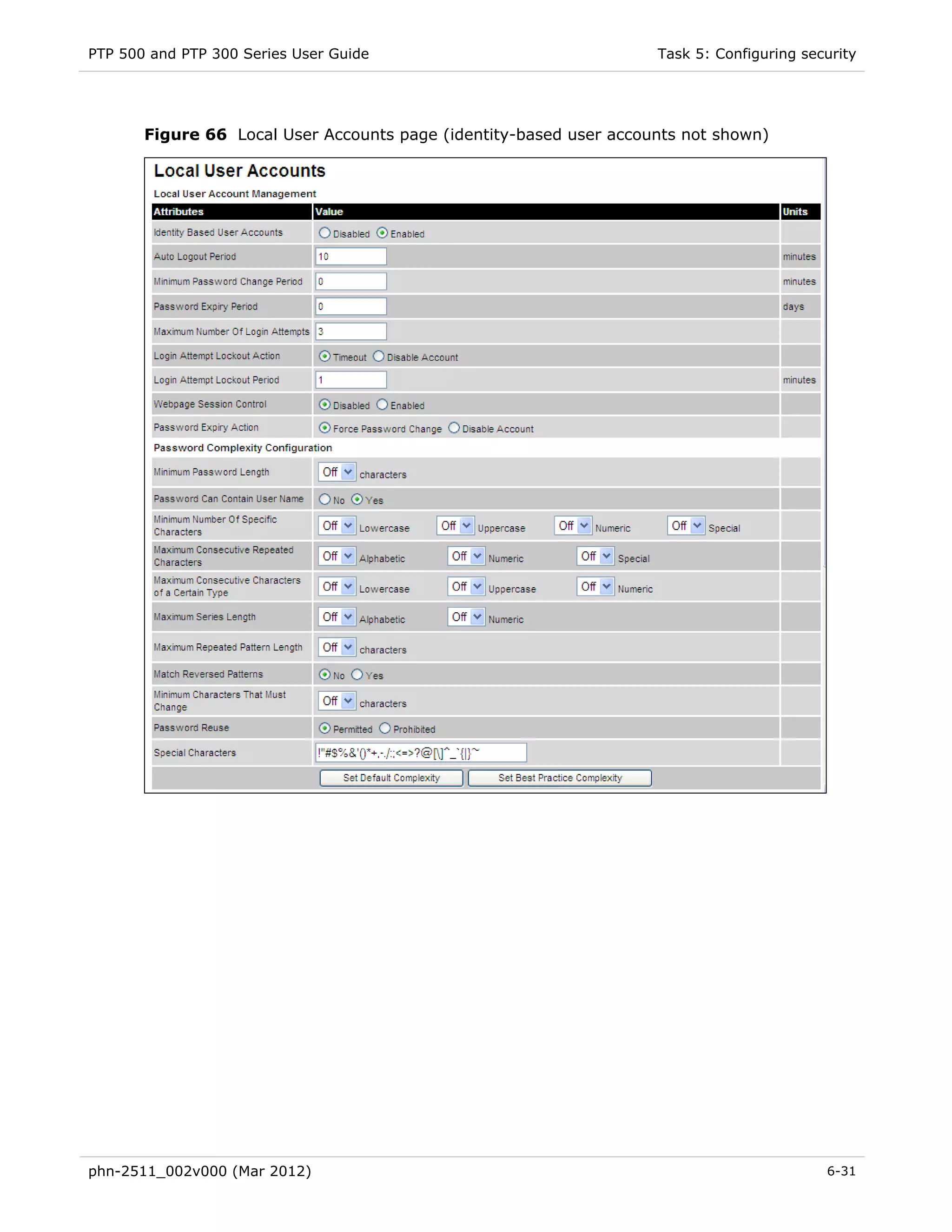 PTP 500 and PTP 300 Series User Guide                               Task 5: Configuring security




       Figure 66 Local User Accounts page (identity-based user accounts not shown)




phn-2511_002v000 (Mar 2012)                                                                6-31
 
