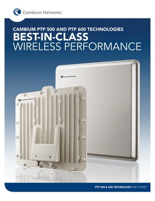 TM




CAMBIUM PTP 500 AND PTP 600 TECHNOLOGIES

BEST-IN-CLASS
WIRELESS PERFORMANCE




                             PTP 500 & 600 TECHNOLOGY FACT SHEET
 