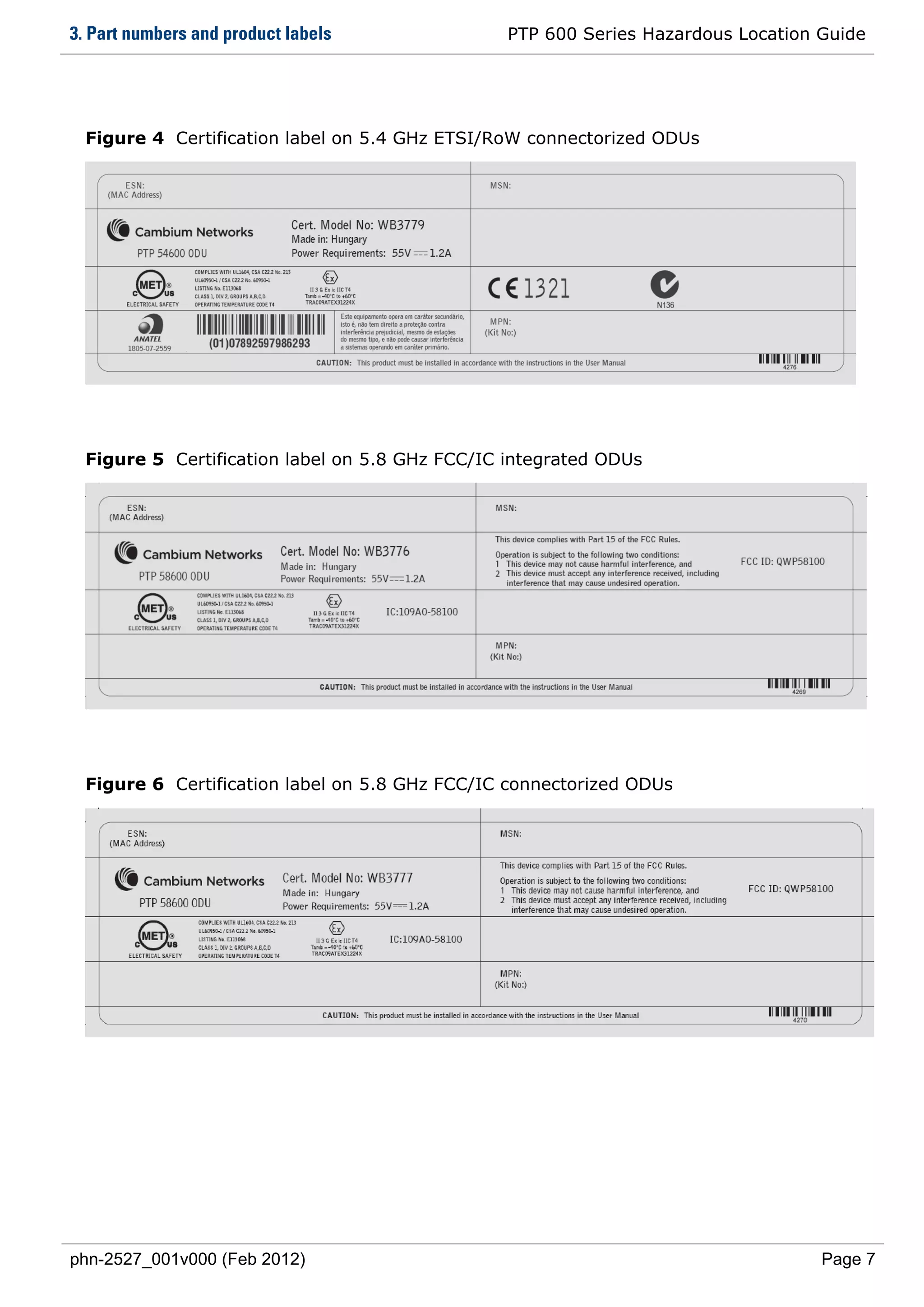 3. Part numbers and product labels               PTP 600 Series Hazardous Location Guide




  Figure 4 Certification label on 5.4 GHz ETSI/RoW connectorized ODUs




  Figure 5 Certification label on 5.8 GHz FCC/IC integrated ODUs




  Figure 6 Certification label on 5.8 GHz FCC/IC connectorized ODUs




phn-2527_001v000 (Feb 2012)                                                        Page 7
 