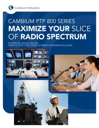 TM




CAMBIUM PTP 800 SERIES
MAXIMIZE YOUR SLICE
OF RADIO SPECTRUM
SPLIT-MOUNT AND ALL-INDOOR
POINT-TO-POINT (PTP) LICENSED ETHERNET MICROWAVE SOLUTIONS
 