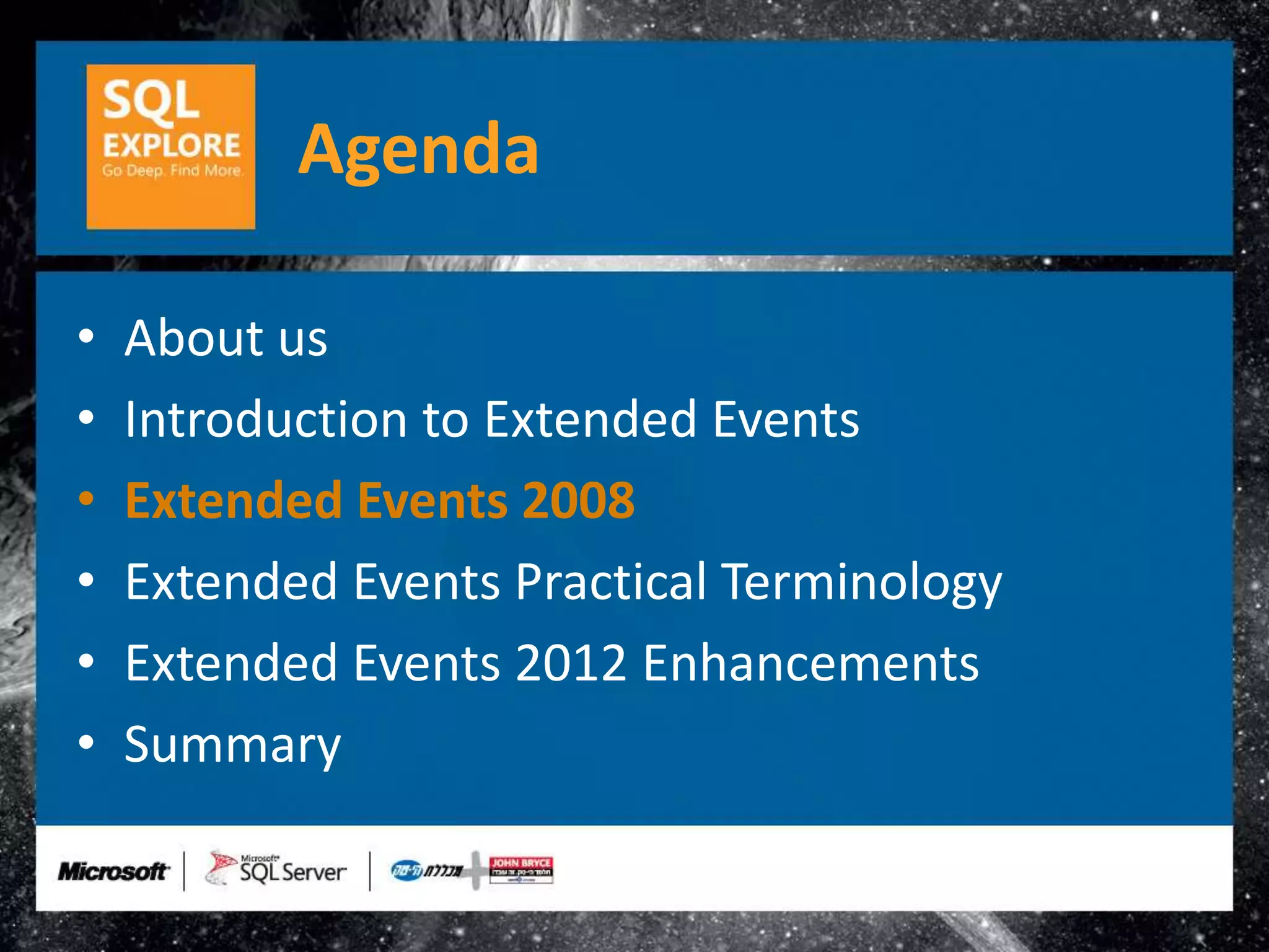 Agenda

•   About us
•   Introduction to Extended Events
•   Extended Events 2008
•   Extended Events Practical Terminology
•   Extended Events 2012 Enhancements
•   Summary
 