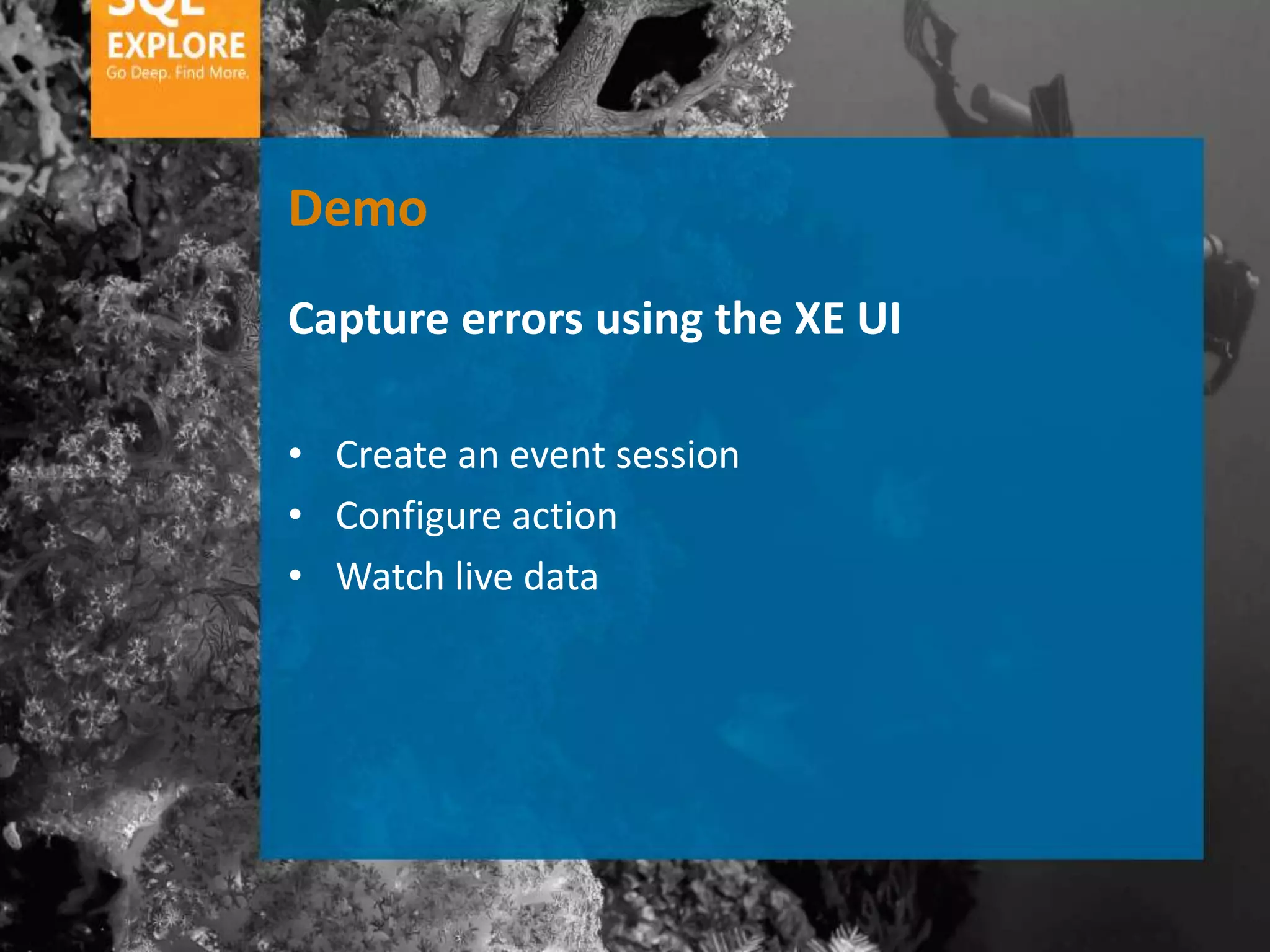 Demo
Capture errors using the XE UI

• Create an event session
• Configure action
• Watch live data
 