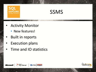 SSMS

• Activity Monitor
  • New features!
• Built in reports
• Execution plans
• Time and IO statistics
 