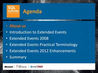 Agenda

•   About us
•   Introduction to Extended Events
•   Extended Events 2008
•   Extended Events Practical Terminology
•   Extended Events 2012 Enhancements
•   Summary
 