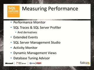 Measuring Performance

• Performance Monitor
• SQL Traces & SQL Server Profiler
     • And derivatives
•   Extended Events
•   SQL Server Management Studio
•   Activity Monitor
•   Dynamic Management Views
•   Database Tuning Advisor
 