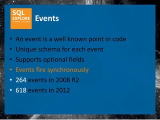 Events

•   An event is a well known point in code
•   Unique schema for each event
•   Supports optional fields
•   Events fire synchronously
•   264 events in 2008 R2
•   618 events in 2012
 