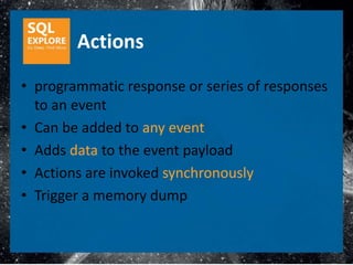 Actions
• programmatic response or series of responses
  to an event
• Can be added to any event
• Adds data to the event payload
• Actions are invoked synchronously
• Trigger a memory dump
 