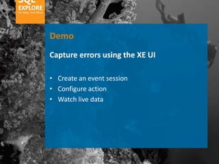 Demo
Capture errors using the XE UI

• Create an event session
• Configure action
• Watch live data
 
