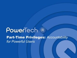 Part-Time Privileges: Accountability
for Powerful Users
 