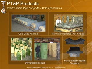 PT&P Products Pre-Insulated Pipe Supports – Cold Applications Polyurethane Foam Cold Shoe Anchors Permali ®  Insulated Pipe Shoes Polyurethane Saddle Supports 