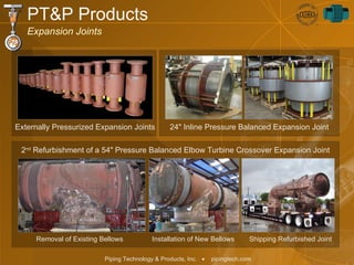 24" Inline Pressure Balanced Expansion Joint 2 nd  Refurbishment of a 54" Pressure Balanced Elbow Turbine Crossover Expansion Joint PT&P Products Expansion Joints Removal of Existing Bellows Installation of New Bellows Shipping Refurbished Joint Externally Pressurized Expansion Joints 