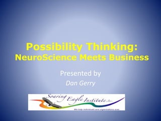 Possibility Thinking:
NeuroScience Meets Business
Presented by
Dan Gerry
 