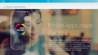 06
Desenvolvedores
Nossos desenvolvedores na AppPharm oferecem aos
Distribuidores InterBBOM as melhores soluções em
Aplicativos Móveis. Com foco em atender as
necessidades do cliente ﬁnal, a empresa dispõe de
proﬁssionais capacitados que buscam sempre as
tecnologias mais avançadas do mercado.
 