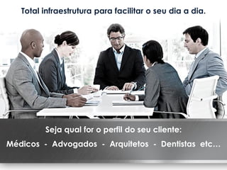 Total infraestrutura para facilitar o seu dia a dia.
Seja qual for o perfil do seu cliente:
Médicos - Advogados - Arquitetos - Dentistas etc…
 
