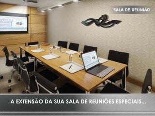 A EXTENSÃO DA SUA SALA DE REUNIÕES ESPECIAIS...
 