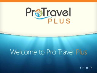 1 of 22
Welcome to Pro Travel Plus
 