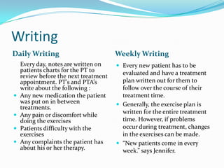 	“Some PT’s do monthly re-evaluations, but other than that there is nothing that you have to write monthly or yearly.” says Jennifer. 	Other than patient evaluations, none of the professionals interviewed mentioned any yearly or monthly writing. Monthly/Yearly Writing 