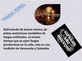 Disfrutando de buena música, de
platos autóctonos navideños de
fuegos artificiales. al mismo
tiempo que se oyen fuegos
pirotécnicos en la calle, esto es una
tradición de Venezuela y Colombia
 