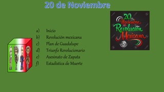 a) Inicio
b) Revolución mexicana
c) Plan de Guadalupe
d) Triunfo Revolucionario
e) Asesinato de Zapata
f) Estadística de Muerte
 