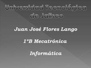 Juan José Flores Lango 
1ºB Mecatrónica 
Informática 
 