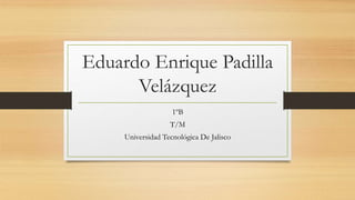 Eduardo Enrique Padilla 
Velázquez 
1ºB 
T/M 
Universidad Tecnológica De Jalisco 
 