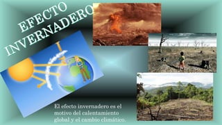 El efecto invernadero es el
motivo del calentamiento
global y el cambio climático.
 