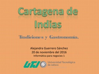 Alejandra Guerrero Sánchez
20 de noviembre del 2016
Informática para negocios 1
Tradiciones y Gastronomía.
 