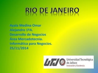 Ayala Medina Omar 
Alejandro 1ºA. 
Desarrollo de Negocios 
Área Mercadotecnia. 
Informática para Negocios. 
25/11/2014 
 