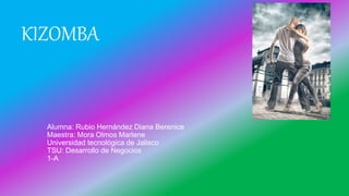 Alumna: Rubio Hernández Diana Berenice
Maestra: Mora Olmos Marlene
Universidad tecnológica de Jalisco
TSU: Desarrollo de Negocios
1-A
KIZOMBA
 