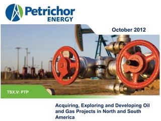 October 2013
TSX.V: PTP
Acquiring, Exploring and Developing Oil
and Gas Projects in North and South
America
August 2014
 