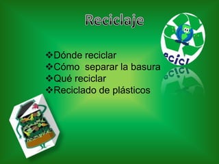 Dónde reciclar
Cómo separar la basura
Qué reciclar
Reciclado de plásticos
 