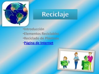 •Introducción
•Elementos Reciclables
•Reciclado de Plásticos
•Página de Internet
 
