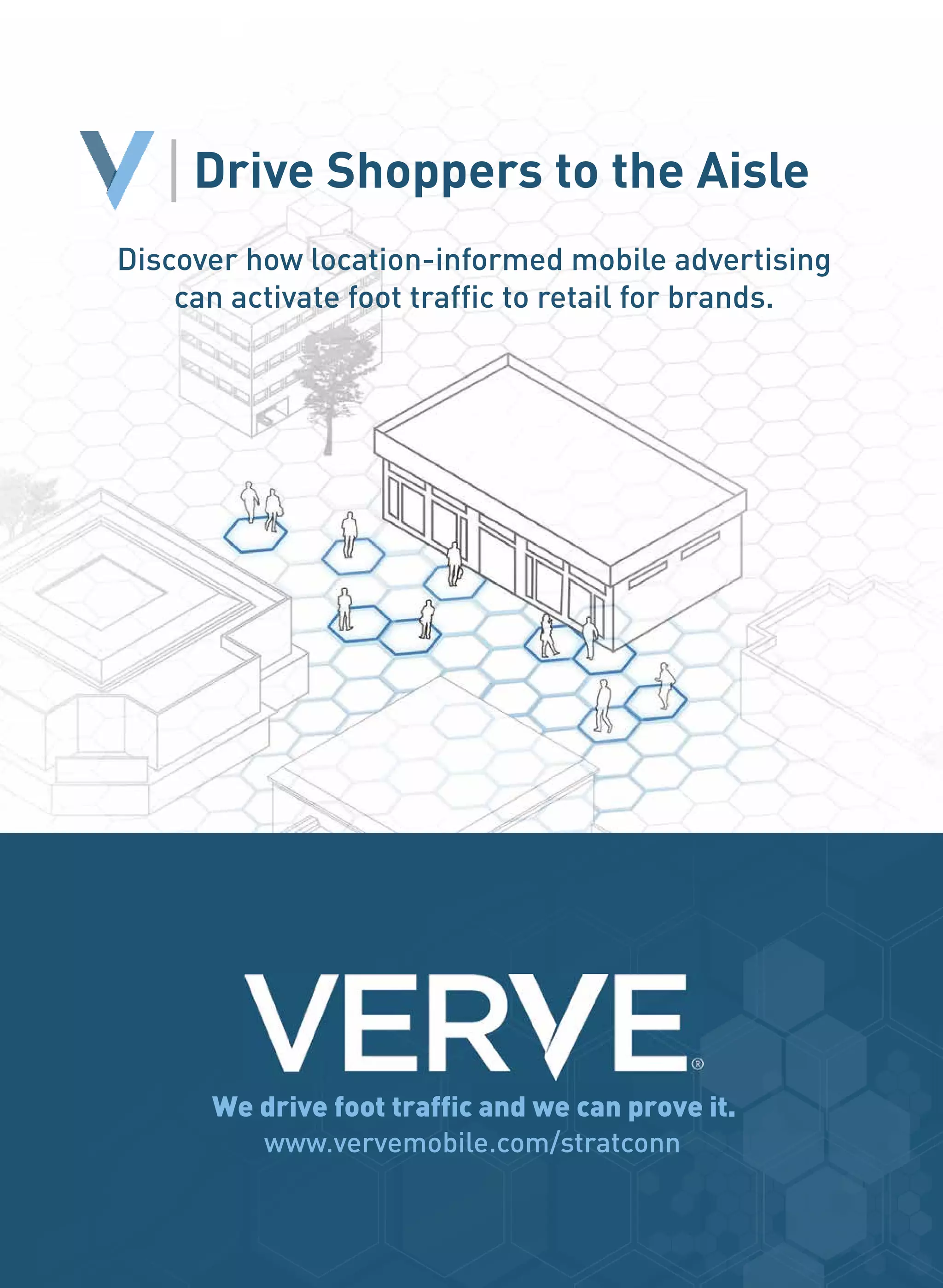 Drive Shoppers to the Aisle
We drive foot traffic and we can prove it.
www.vervemobile.com/stratconn
Discover how location-informed mobile advertising
can activate foot traffic to retail for brands.
 