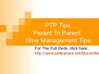 PTP Tips
‘Parent To Parent’
Time Management Tips

For The Full Deck, click here:
http://www.slideshare.net/MoreInMe

 
