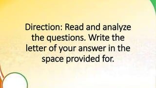 Direction: Read and analyze
the questions. Write the
letter of your answer in the
space provided for.
 