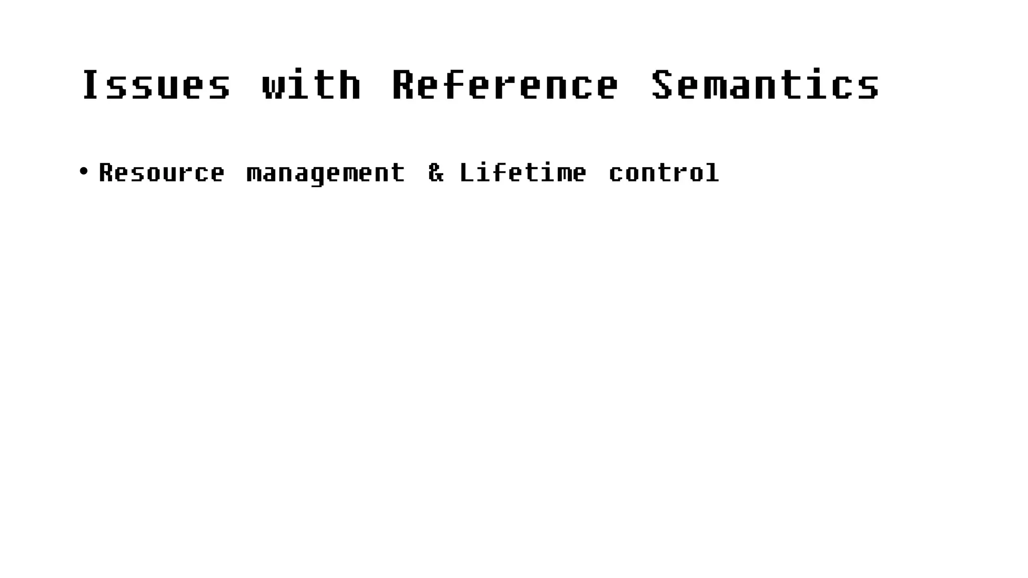 Issues with Reference Semantics
• Resource management & Lifetime control
 