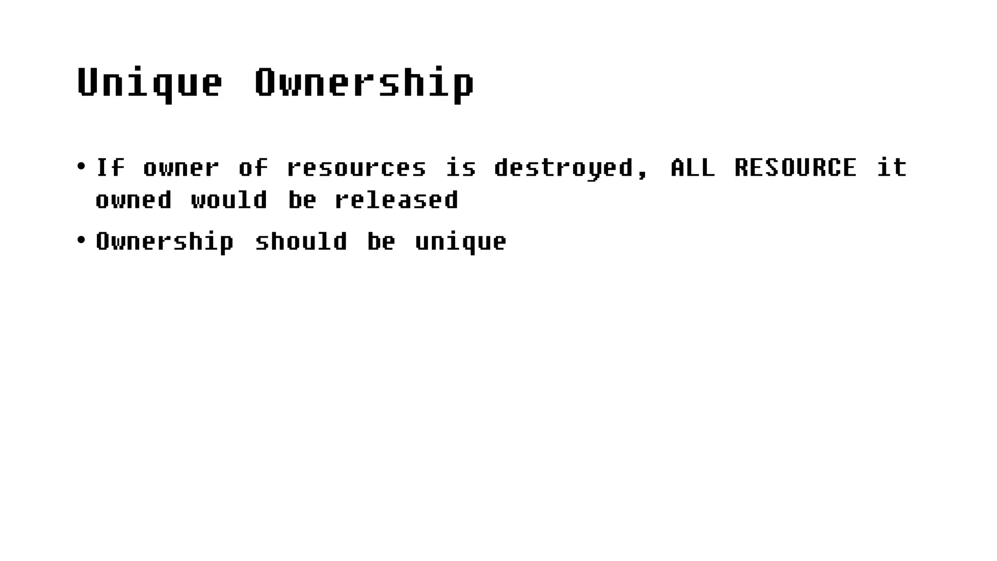 Unique Ownership
• If owner of resources is destroyed, ALL RESOURCE it
owned would be released
• Ownership should be unique
 
